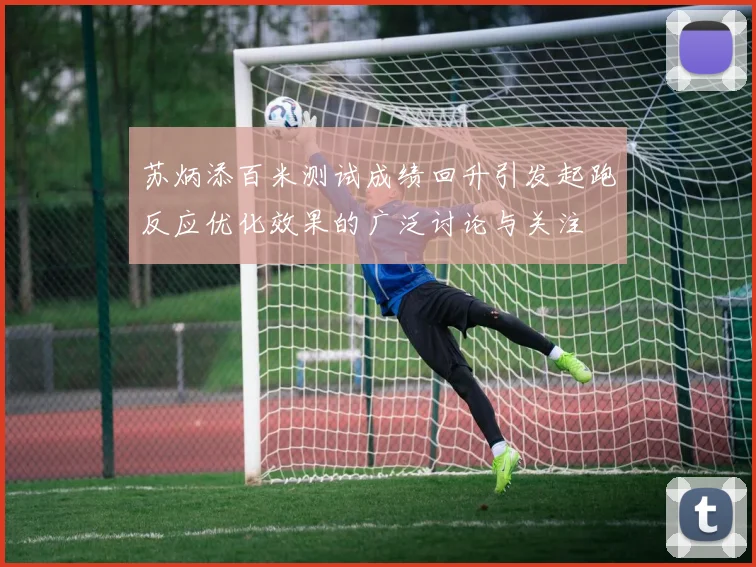 苏炳添百米测试成绩回升引发起跑反应优化效果的广泛讨论与关注